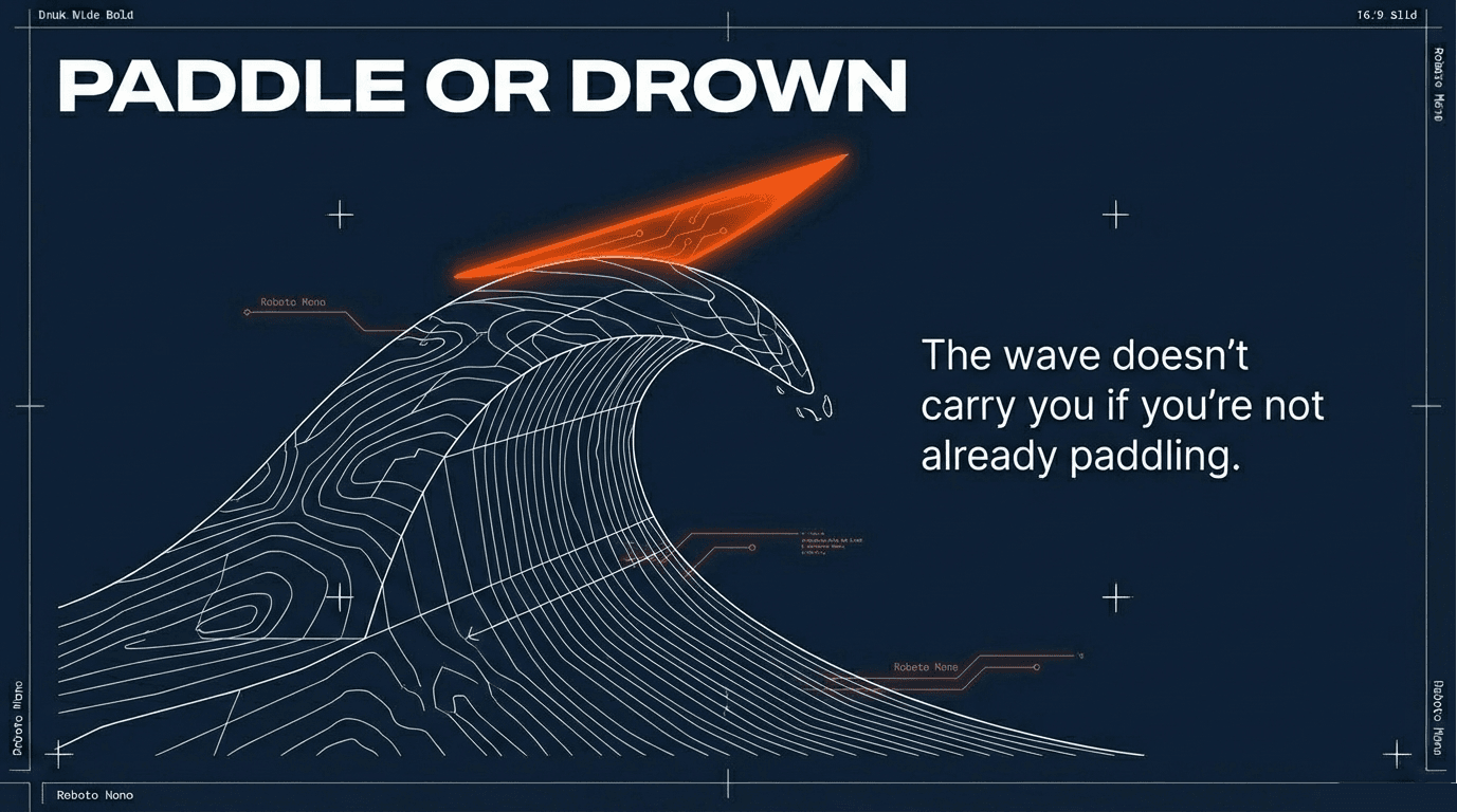 Paddle or Drown — the wave doesn't carry you if you're not already paddling.