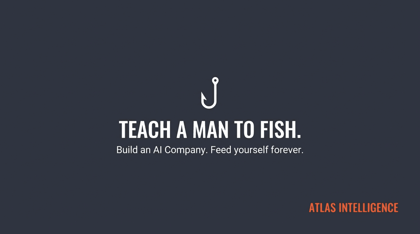 Teach a man to fish. Build an AI company. Feed yourself forever.